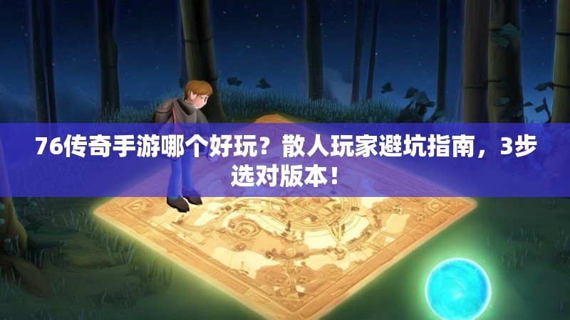 76传奇手游哪个好玩？散人玩家避坑指南，3步选对版本！