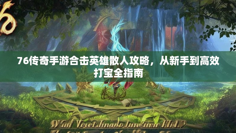 76传奇手游合击英雄散人攻略，从新手到高效打宝全指南