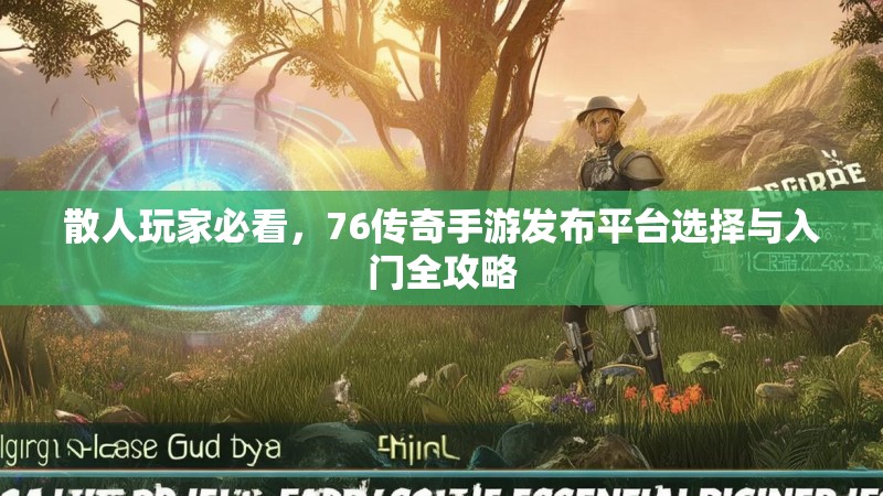 散人玩家必看，76传奇手游发布平台选择与入门全攻略