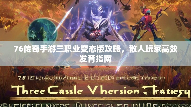 76传奇手游三职业变态版攻略,散人玩家高效发育指南