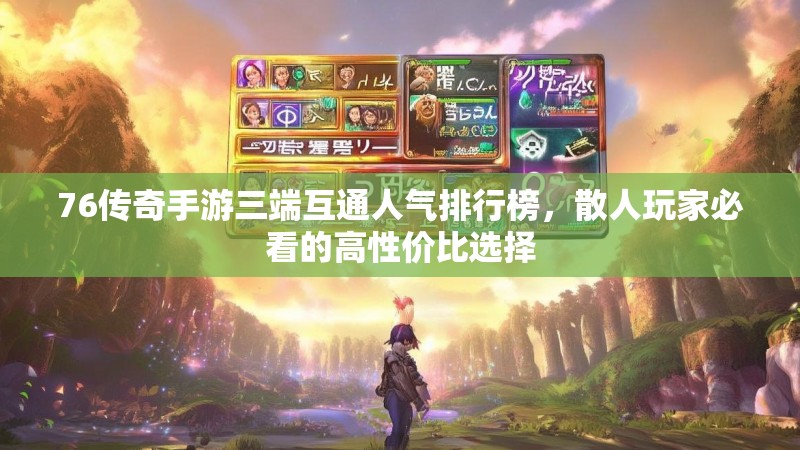76传奇手游三端互通人气排行榜,散人玩家必看的高性价比选择
