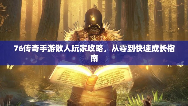 76传奇手游散人玩家攻略，从零到快速成长指南