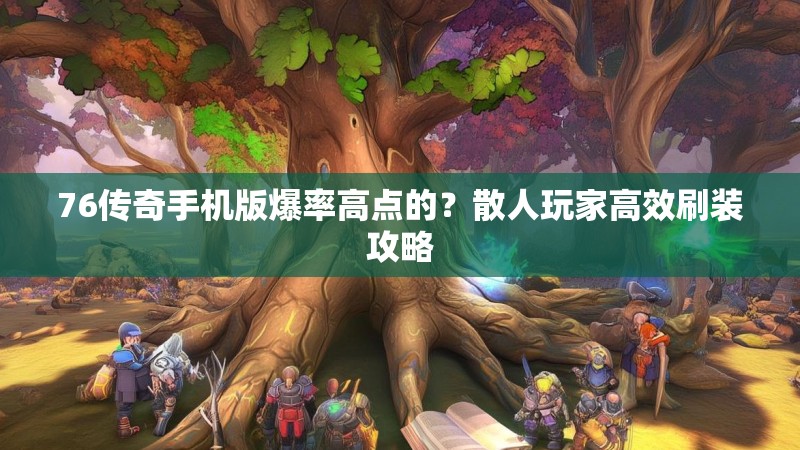 76传奇手机版爆率高点的？散人玩家高效刷装攻略