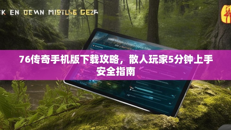 76传奇手机版下载攻略,散人玩家5分钟上手安全指南