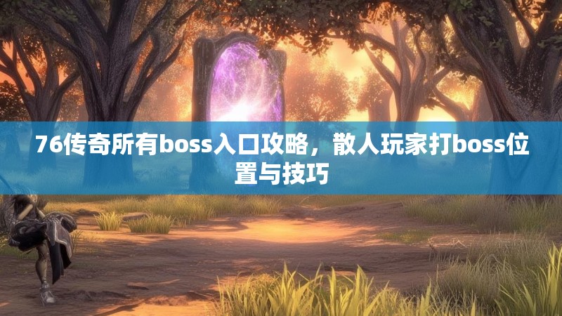 76传奇所有boss入口攻略,散人玩家打boss位置与技巧
