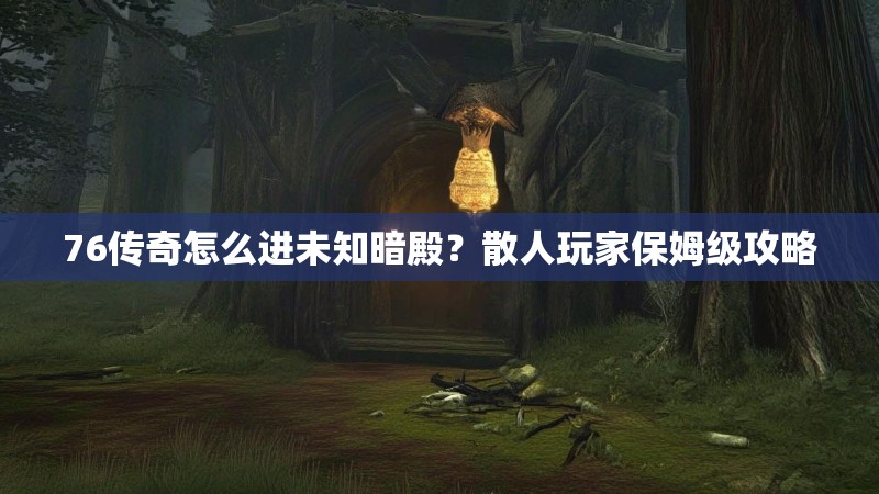 76传奇怎么进未知暗殿？散人玩家保姆级攻略