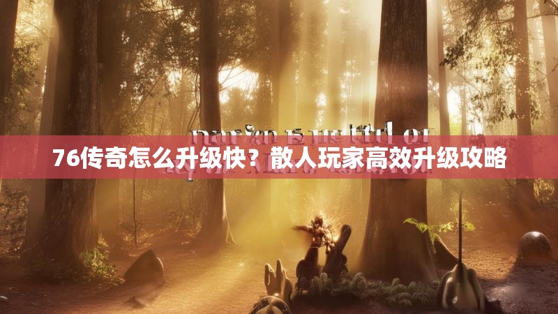 76传奇怎么升级快？散人玩家高效升级攻略