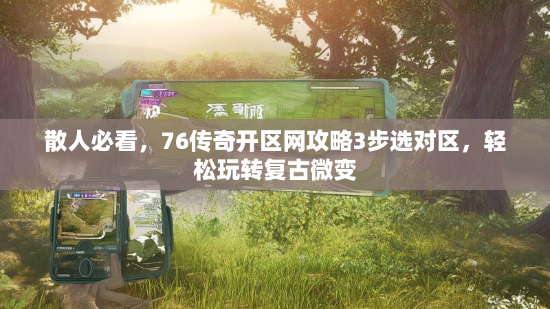 散人必看,76传奇开区网攻略3步选对区,轻松玩转复古微变