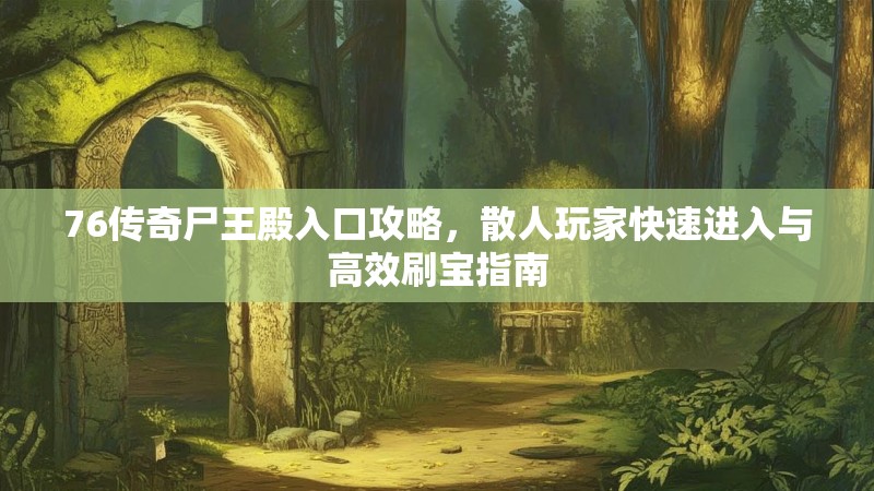 76传奇尸王殿入口攻略，散人玩家快速进入与高效刷宝指南