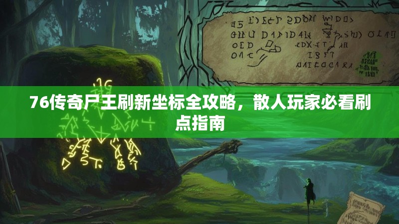 76传奇尸王刷新坐标全攻略，散人玩家必看刷点指南