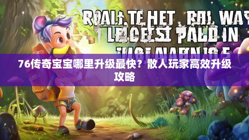 76传奇宝宝哪里升级最快？散人玩家高效升级攻略