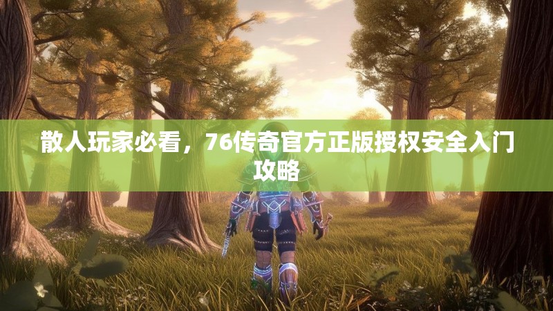 散人玩家必看，76传奇官方正版授权安全入门攻略