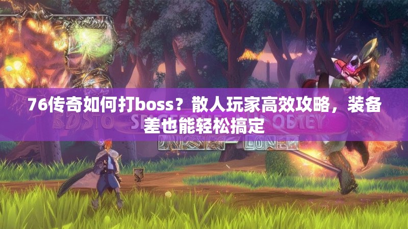 76传奇如何打boss？散人玩家高效攻略，装备差也能轻松搞定