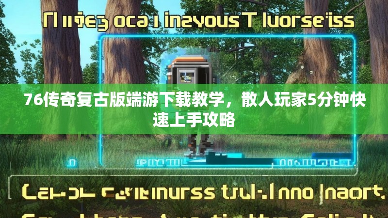 76传奇复古版端游下载教学，散人玩家5分钟快速上手攻略