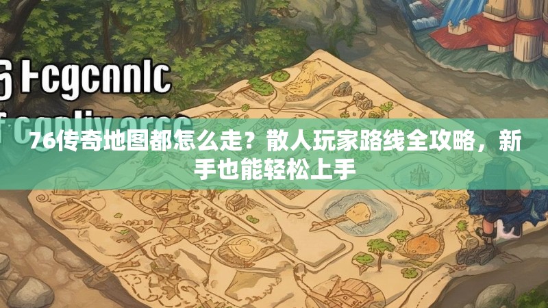 76传奇地图都怎么走？散人玩家路线全攻略，新手也能轻松上手