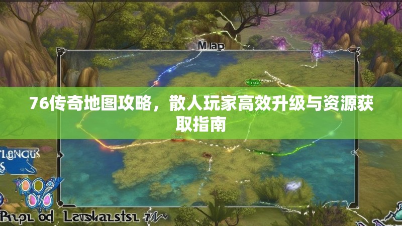 76传奇地图攻略，散人玩家高效升级与资源获取指南