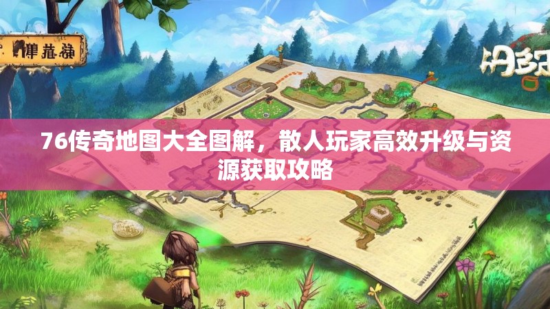 76传奇地图大全图解，散人玩家高效升级与资源获取攻略