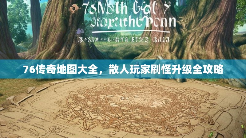 76传奇地图大全，散人玩家刷怪升级全攻略