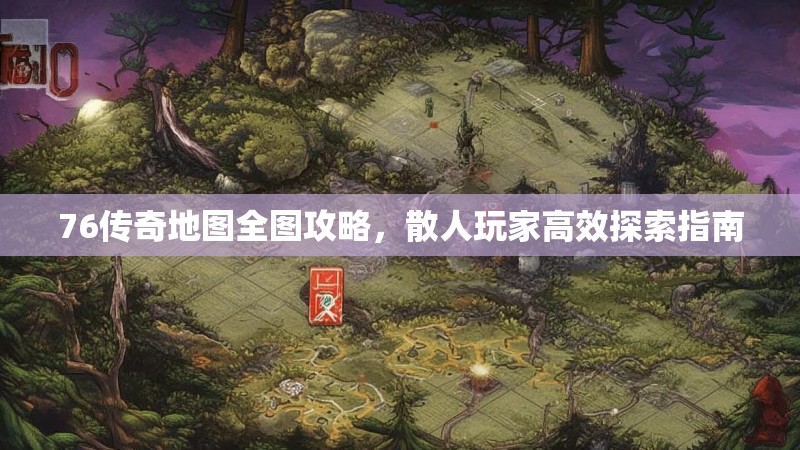 76传奇地图全图攻略，散人玩家高效探索指南