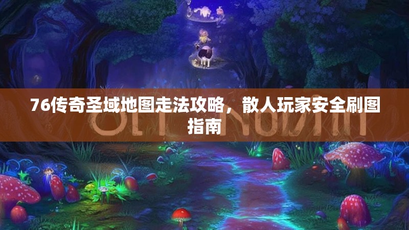 76传奇圣域地图走法攻略，散人玩家安全刷图指南