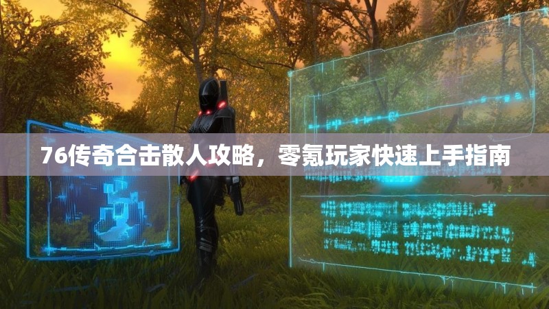76传奇合击散人攻略,零氪玩家快速上手指南