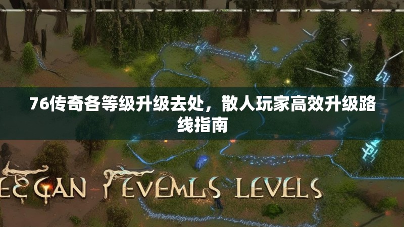 76传奇各等级升级去处，散人玩家高效升级路线指南