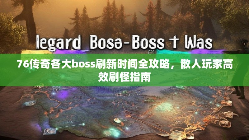 76传奇各大boss刷新时间全攻略，散人玩家高效刷怪指南