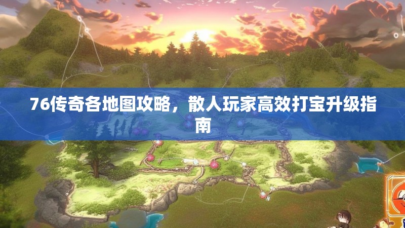 76传奇各地图攻略，散人玩家高效打宝升级指南