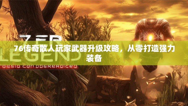 76传奇散人玩家武器升级攻略，从零打造强力装备