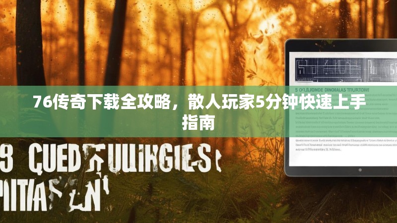 76传奇下载全攻略，散人玩家5分钟快速上手指南
