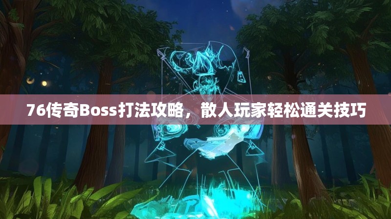 76传奇Boss打法攻略，散人玩家轻松通关技巧