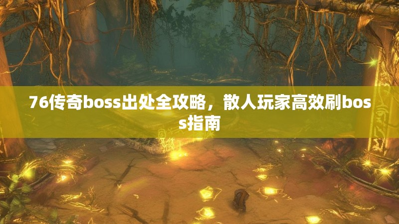 76传奇boss出处全攻略，散人玩家高效刷boss指南