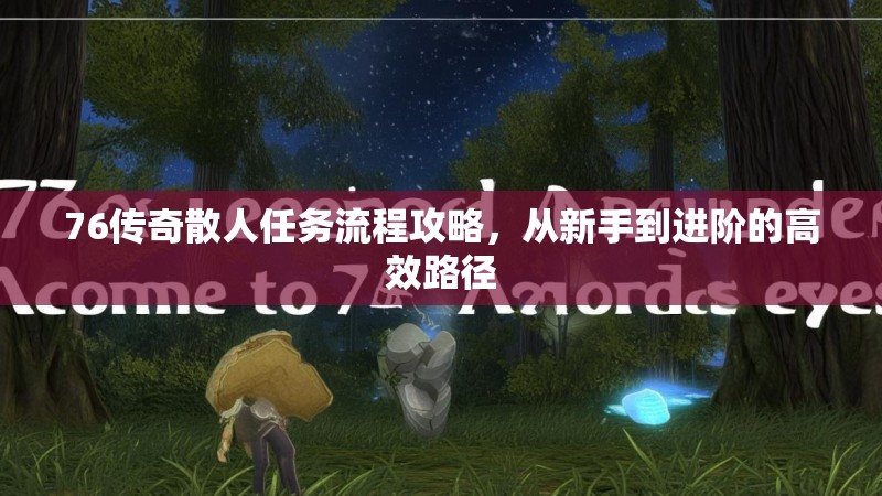 76传奇散人任务流程攻略，从新手到进阶的高效路径