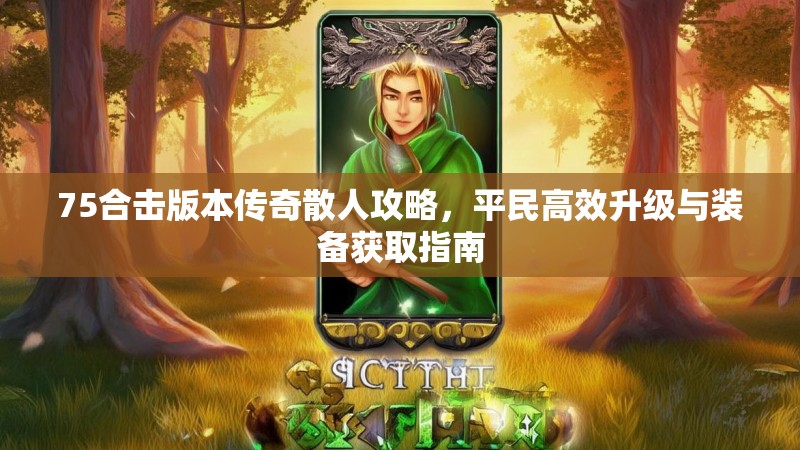 75合击版本传奇散人攻略，平民高效升级与装备获取指南