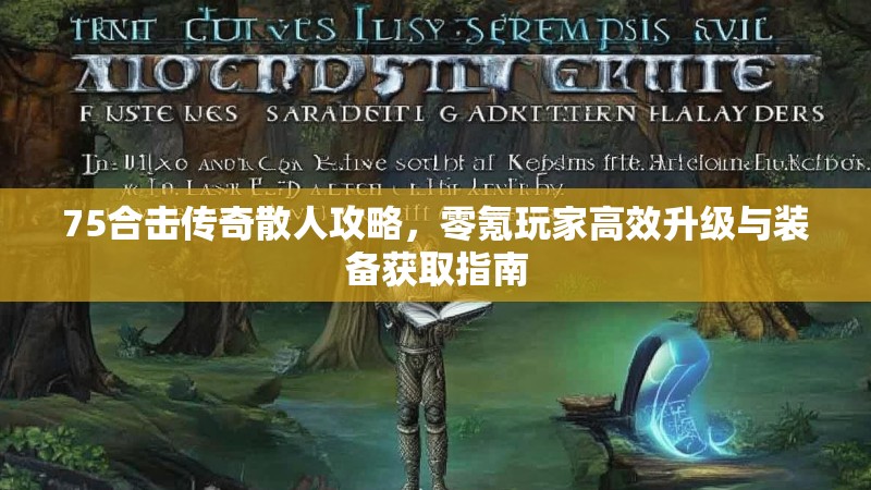 75合击传奇散人攻略，零氪玩家高效升级与装备获取指南