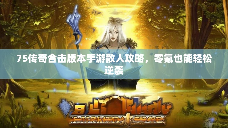 75传奇合击版本手游散人攻略，零氪也能轻松逆袭