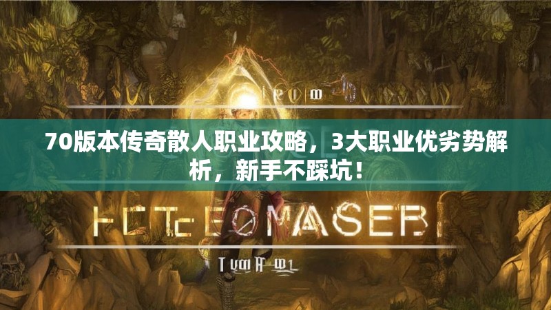 70版本传奇散人职业攻略,3大职业优劣势解析,新手不踩坑!