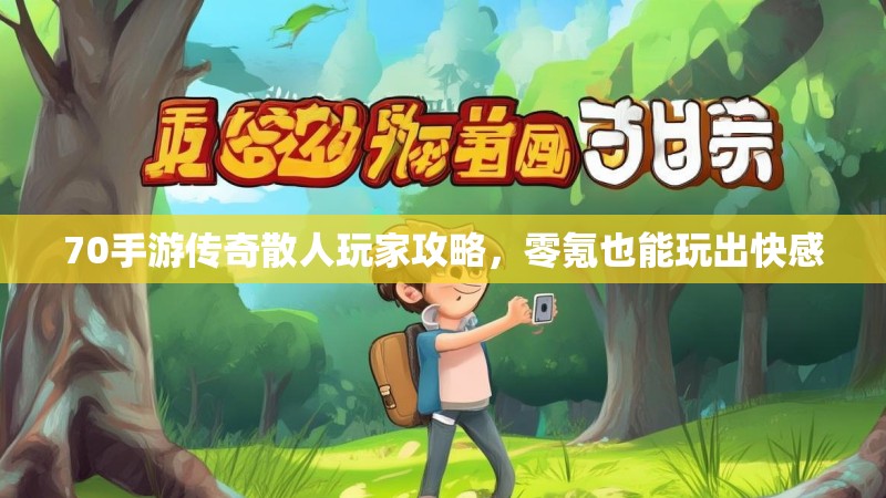 70手游传奇散人玩家攻略，零氪也能玩出快感
