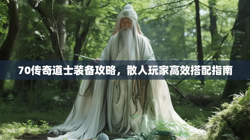 70传奇道士装备攻略，散人玩家高效搭配指南
