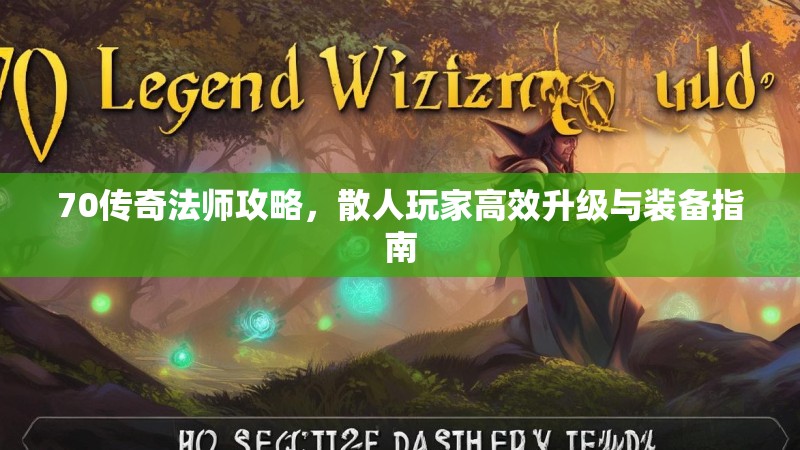 70传奇法师攻略，散人玩家高效升级与装备指南