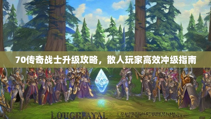 70传奇战士升级攻略，散人玩家高效冲级指南