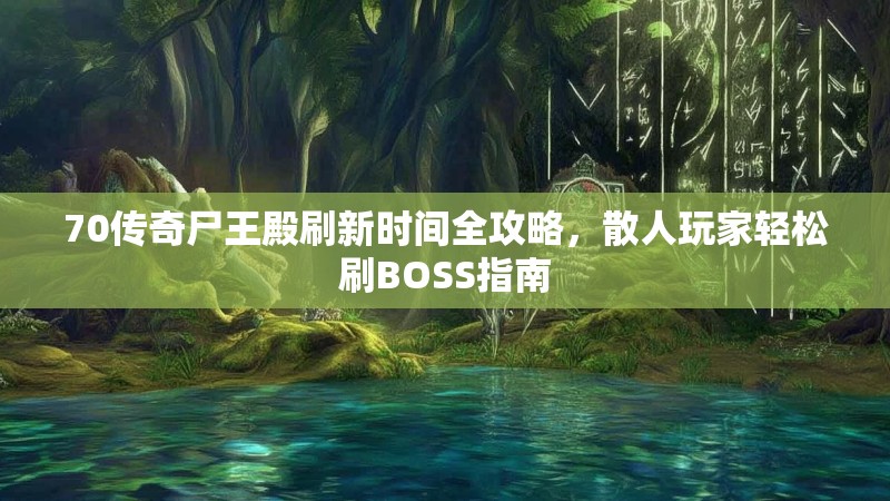 70传奇尸王殿刷新时间全攻略，散人玩家轻松刷BOSS指南