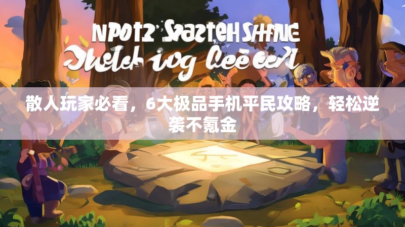 散人玩家必看，6大极品手机平民攻略，轻松逆袭不氪金