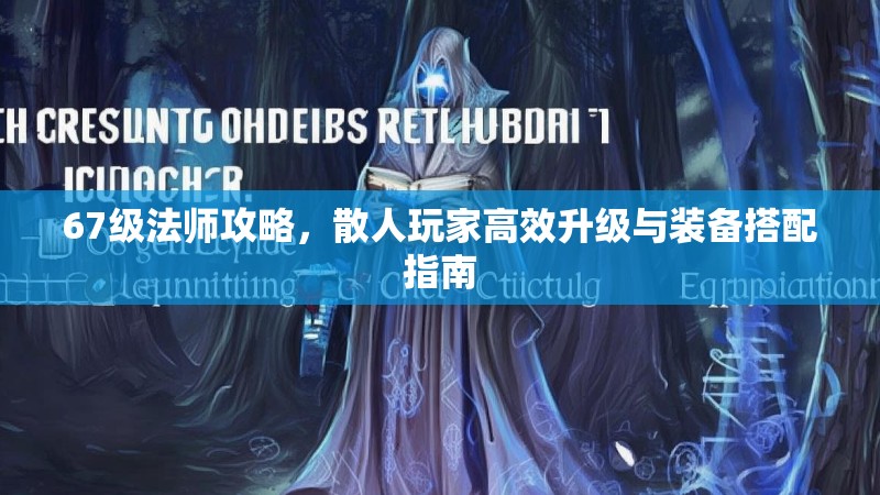 67级法师攻略,散人玩家高效升级与装备搭配指南