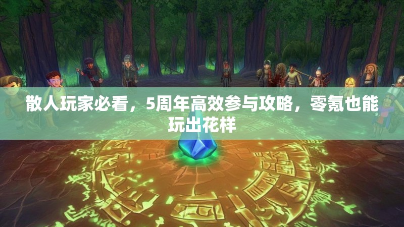 散人玩家必看，5周年高效参与攻略，零氪也能玩出花样