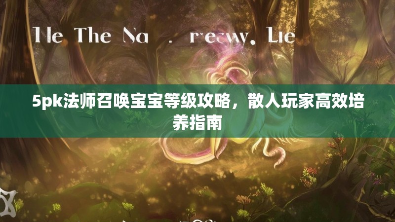 5pk法师召唤宝宝等级攻略，散人玩家高效培养指南
