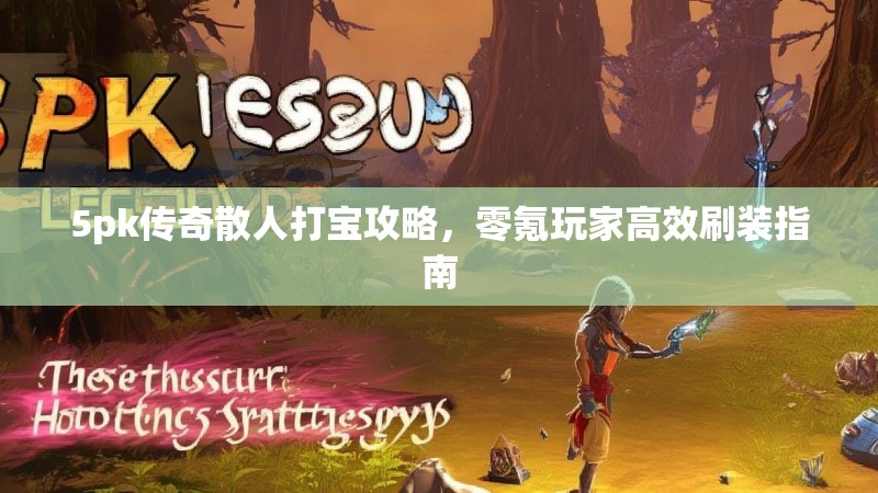 5pk传奇散人打宝攻略，零氪玩家高效刷装指南