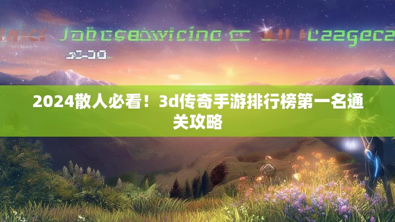 2024散人必看！3d传奇手游排行榜第一名通关攻略