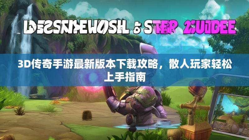 3D传奇手游最新版本下载攻略,散人玩家轻松上手指南