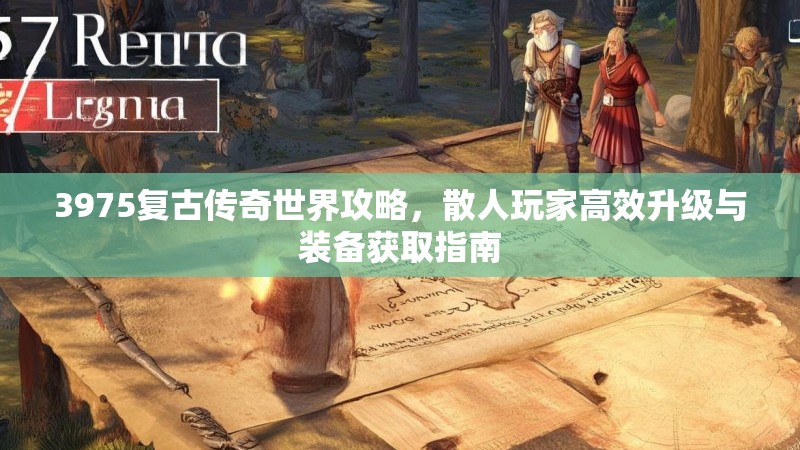 3975复古传奇世界攻略，散人玩家高效升级与装备获取指南